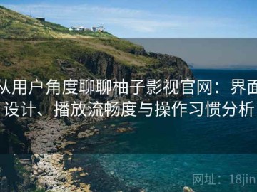 从用户角度聊聊柚子影视官网：界面设计、播放流畅度与操作习惯分析