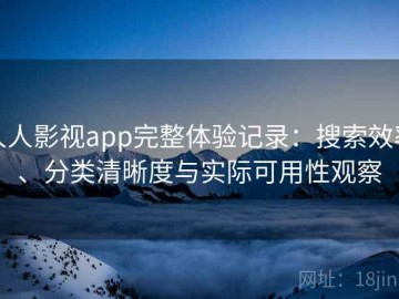 人人影视app完整体验记录：搜索效率、分类清晰度与实际可用性观察