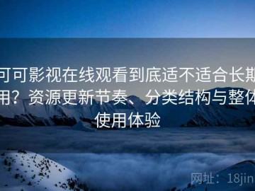 可可影视在线观看到底适不适合长期用？资源更新节奏、分类结构与整体使用体验
