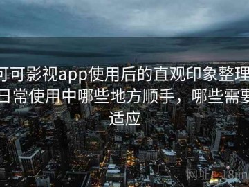 可可影视app使用后的直观印象整理：日常使用中哪些地方顺手，哪些需要适应