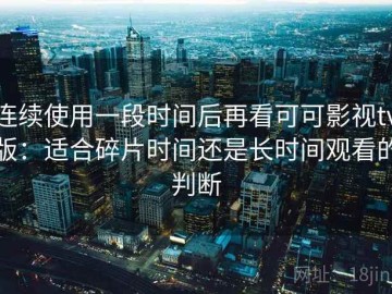 连续使用一段时间后再看可可影视tv版：适合碎片时间还是长时间观看的判断