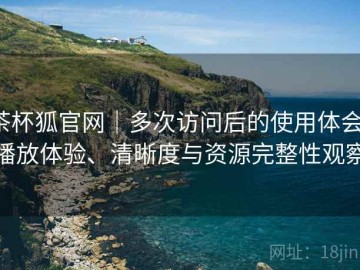 茶杯狐官网｜多次访问后的使用体会：播放体验、清晰度与资源完整性观察