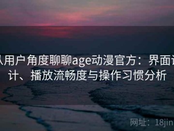 从用户角度聊聊age动漫官方：界面设计、播放流畅度与操作习惯分析