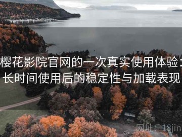 樱花影院官网的一次真实使用体验：长时间使用后的稳定性与加载表现