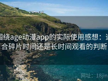 围绕age动漫app的实际使用感想：适合碎片时间还是长时间观看的判断