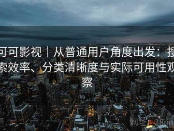 可可影视｜从普通用户角度出发：搜索效率、分类清晰度与实际可用性观察