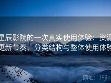 星辰影院的一次真实使用体验：资源更新节奏、分类结构与整体使用体验