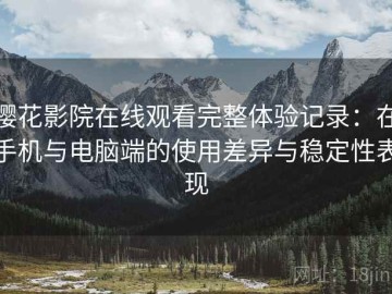 樱花影院在线观看完整体验记录：在手机与电脑端的使用差异与稳定性表现