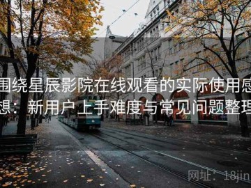 围绕星辰影院在线观看的实际使用感想：新用户上手难度与常见问题整理