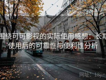 围绕可可影视的实际使用感想：长期使用后的可靠性与便利性分析