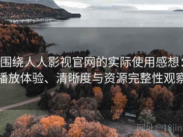 围绕人人影视官网的实际使用感想：播放体验、清晰度与资源完整性观察