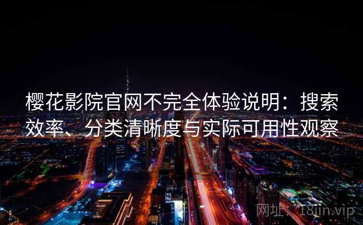 樱花影院官网不完全体验说明:搜索效率、分类清晰度与实际可用性观察 樱花影院官网不完全体验说明:搜索效率、分类清晰度与实际可用性观察