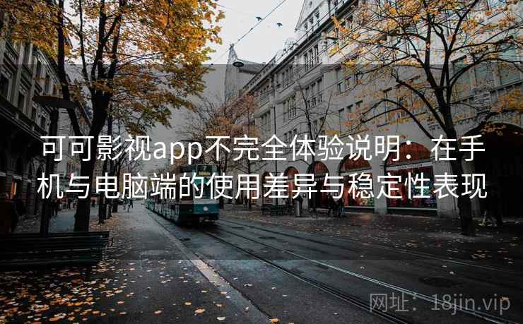 可可影视app不完全体验说明：在手机与电脑端的使用差异与稳定性表现