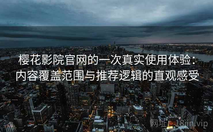 樱花影院官网的一次真实使用体验:内容覆盖范围与推荐逻辑的直观感受 樱花影院官网的一次真实使用体验:内容覆盖范围与推荐逻辑的直观感受