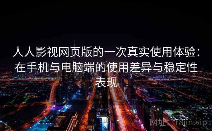 人人影视网页版的一次真实使用体验：在手机与电脑端的使用差异与稳定性表现