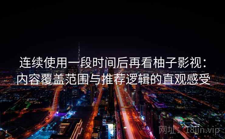连续使用一段时间后再看柚子影视:内容覆盖范围与推荐逻辑的直观感受 连续使用一段时间后再看柚子影视:内容覆盖范围与推荐逻辑的直观感受