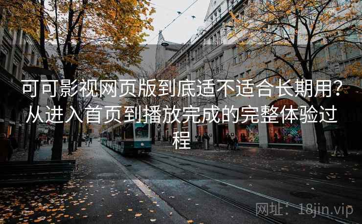 可可影视网页版到底适不适合长期用?从进入首页到播放完成的完整体验过程 可可影视网页版到底适不适合长期用?从进入首页到播放完成的完整体验过程