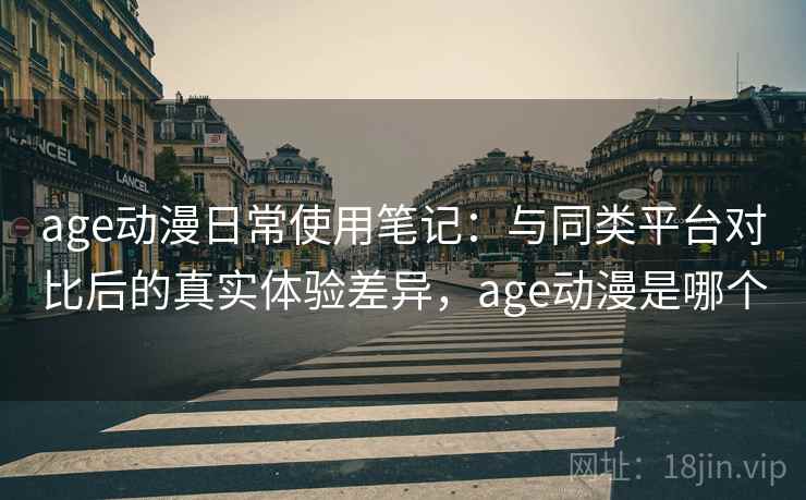age动漫日常使用笔记:与同类平台对比后的真实体验差异,age动漫是哪个 age动漫日常使用笔记:与同类平台对比后的真实体验差异,age动漫是哪个