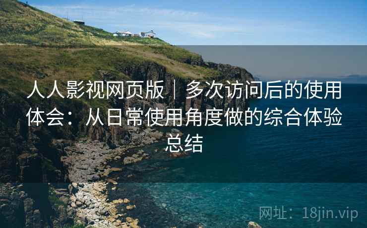 人人影视网页版|多次访问后的使用体会:从日常使用角度做的综合体验总结 人人影视网页版|多次访问后的使用体会:从日常使用角度做的综合体验总结