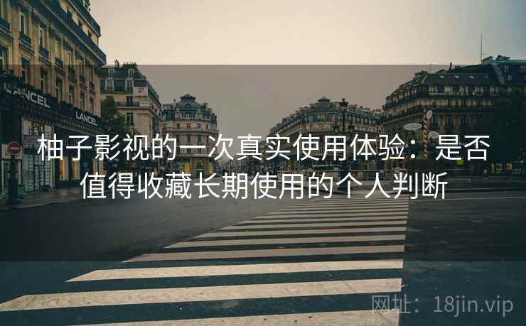 柚子影视的一次真实使用体验:是否值得收藏长期使用的个人判断 柚子影视的一次真实使用体验:是否值得收藏长期使用的个人判断