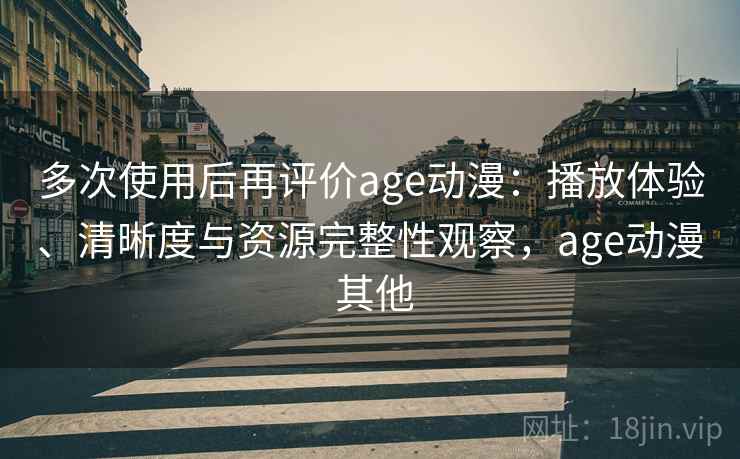 多次使用后再评价age动漫:播放体验、清晰度与资源完整性观察,age动漫 其他 多次使用后再评价age动漫:播放体验、清晰度与资源完整性观察,age动漫 其他