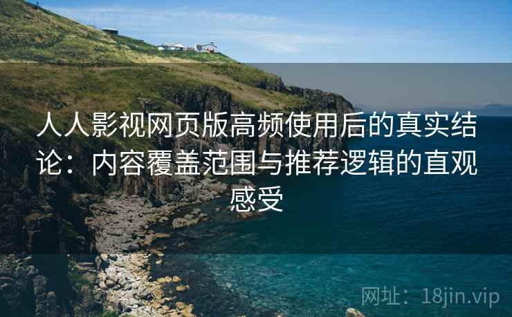 人人影视网页版高频使用后的真实结论:内容覆盖范围与推荐逻辑的直观感受 人人影视网页版高频使用后的真实结论:内容覆盖范围与推荐逻辑的直观感受
