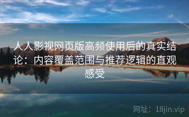 人人影视网页版高频使用后的真实结论:内容覆盖范围与推荐逻辑的直观感受 人人影视网页版高频使用后的真实结论:内容覆盖范围与推荐逻辑的直观感受