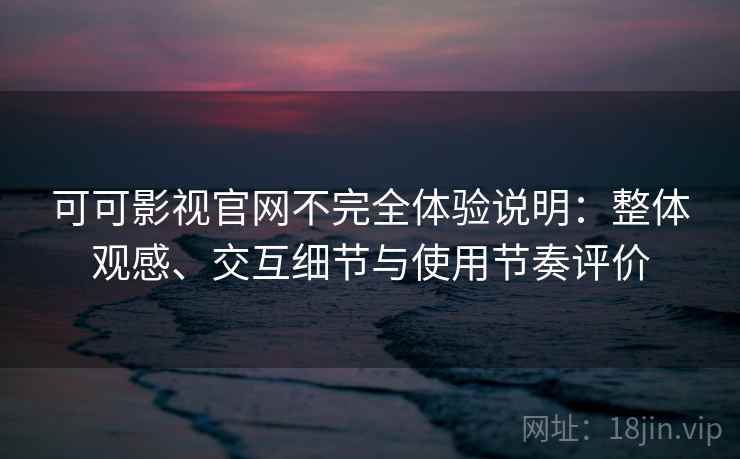 可可影视官网不完全体验说明:整体观感、交互细节与使用节奏评价 可可影视官网不完全体验说明:整体观感、交互细节与使用节奏评价
