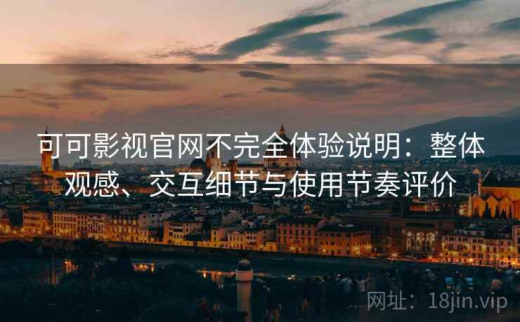 可可影视官网不完全体验说明:整体观感、交互细节与使用节奏评价 可可影视官网不完全体验说明:整体观感、交互细节与使用节奏评价