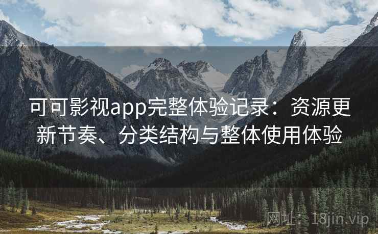 可可影视app完整体验记录:资源更新节奏、分类结构与整体使用体验 可可影视app完整体验记录:资源更新节奏、分类结构与整体使用体验