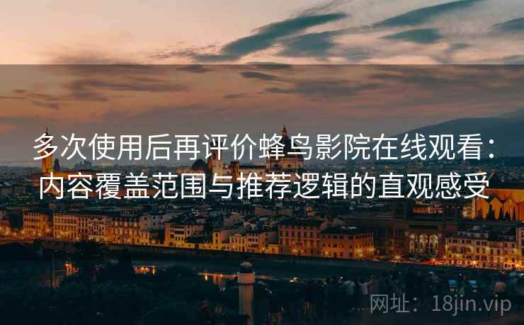 多次使用后再评价蜂鸟影院在线观看:内容覆盖范围与推荐逻辑的直观感受 多次使用后再评价蜂鸟影院在线观看:内容覆盖范围与推荐逻辑的直观感受