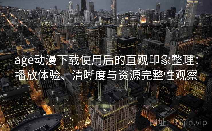 age动漫下载使用后的直观印象整理:播放体验、清晰度与资源完整性观察 age动漫下载使用后的直观印象整理:播放体验、清晰度与资源完整性观察