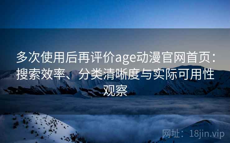 多次使用后再评价age动漫官网首页:搜索效率、分类清晰度与实际可用性观察 多次使用后再评价age动漫官网首页:搜索效率、分类清晰度与实际可用性观察