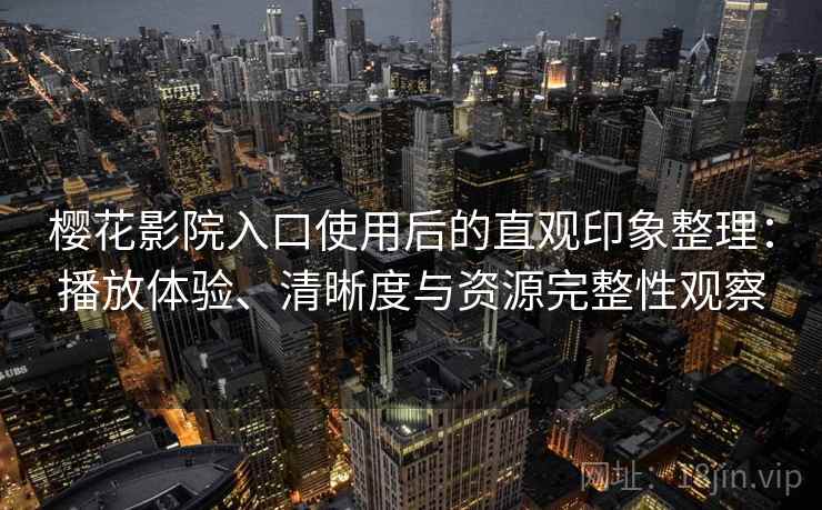 樱花影院入口使用后的直观印象整理：播放体验、清晰度与资源完整性观察