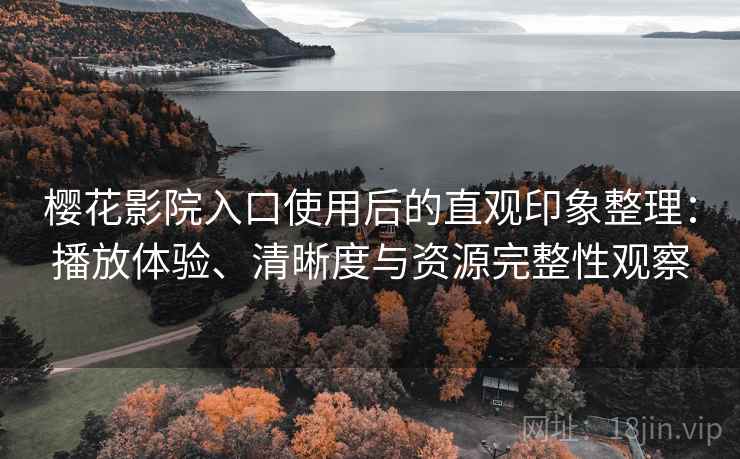 樱花影院入口使用后的直观印象整理：播放体验、清晰度与资源完整性观察