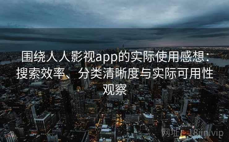 围绕人人影视app的实际使用感想:搜索效率、分类清晰度与实际可用性观察 围绕人人影视app的实际使用感想:搜索效率、分类清晰度与实际可用性观察