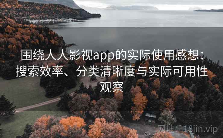 围绕人人影视app的实际使用感想:搜索效率、分类清晰度与实际可用性观察 围绕人人影视app的实际使用感想:搜索效率、分类清晰度与实际可用性观察