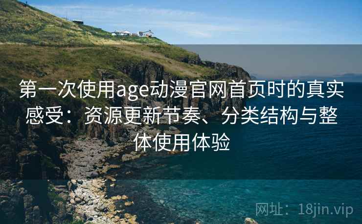 第一次使用age动漫官网首页时的真实感受:资源更新节奏、分类结构与整体使用体验 第一次使用age动漫官网首页时的真实感受:资源更新节奏、分类结构与整体使用体验