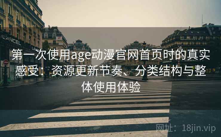 第一次使用age动漫官网首页时的真实感受:资源更新节奏、分类结构与整体使用体验 第一次使用age动漫官网首页时的真实感受:资源更新节奏、分类结构与整体使用体验