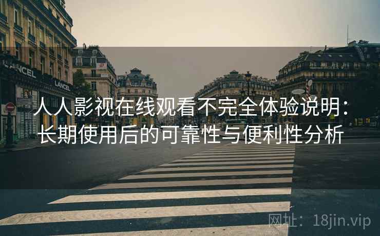人人影视在线观看不完全体验说明:长期使用后的可靠性与便利性分析 人人影视在线观看不完全体验说明:长期使用后的可靠性与便利性分析