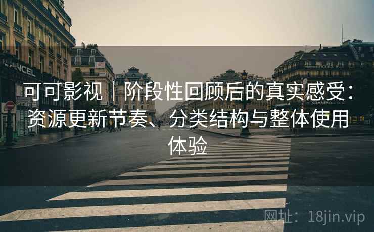 可可影视|阶段性回顾后的真实感受:资源更新节奏、分类结构与整体使用体验 可可影视|阶段性回顾后的真实感受:资源更新节奏、分类结构与整体使用体验