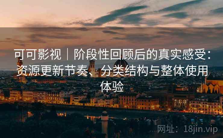 可可影视|阶段性回顾后的真实感受:资源更新节奏、分类结构与整体使用体验 可可影视|阶段性回顾后的真实感受:资源更新节奏、分类结构与整体使用体验