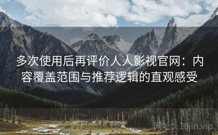 多次使用后再评价人人影视官网:内容覆盖范围与推荐逻辑的直观感受 多次使用后再评价人人影视官网:内容覆盖范围与推荐逻辑的直观感受