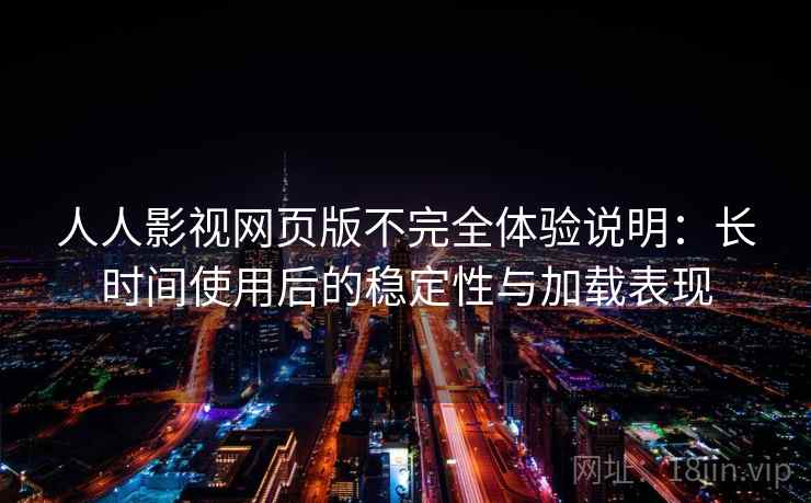 人人影视网页版不完全体验说明:长时间使用后的稳定性与加载表现 人人影视网页版不完全体验说明:长时间使用后的稳定性与加载表现