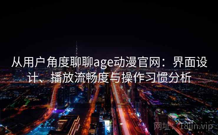 从用户角度聊聊age动漫官网:界面设计、播放流畅度与操作习惯分析 从用户角度聊聊age动漫官网:界面设计、播放流畅度与操作习惯分析