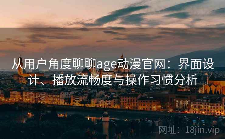 从用户角度聊聊age动漫官网:界面设计、播放流畅度与操作习惯分析 从用户角度聊聊age动漫官网:界面设计、播放流畅度与操作习惯分析
