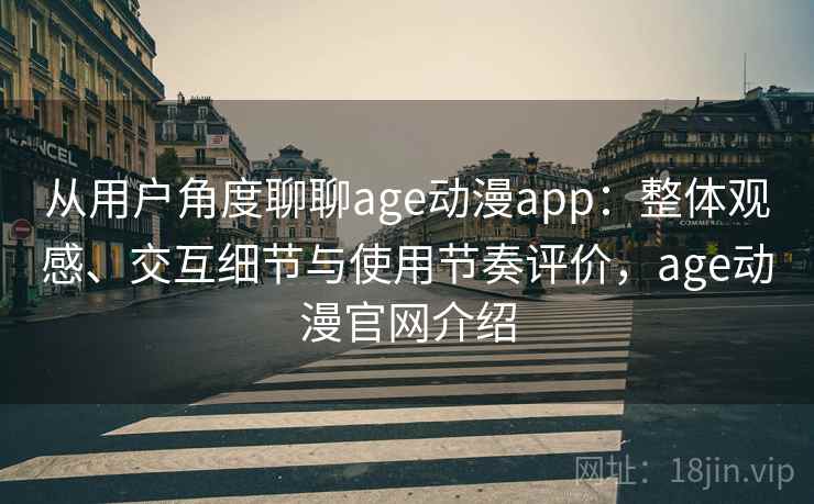 从用户角度聊聊age动漫app:整体观感、交互细节与使用节奏评价,age动漫官网介绍 从用户角度聊聊age动漫app:整体观感、交互细节与使用节奏评价,age动漫官网介绍