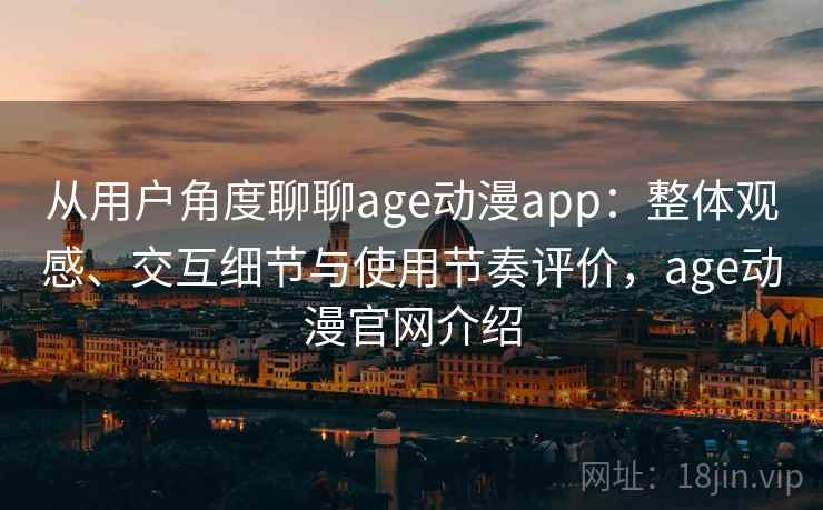从用户角度聊聊age动漫app:整体观感、交互细节与使用节奏评价,age动漫官网介绍 从用户角度聊聊age动漫app:整体观感、交互细节与使用节奏评价,age动漫官网介绍