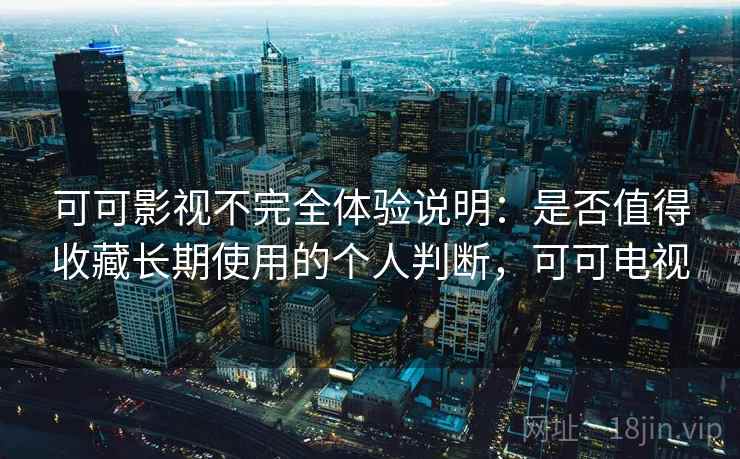 可可影视不完全体验说明:是否值得收藏长期使用的个人判断,可可电视 可可影视不完全体验说明:是否值得收藏长期使用的个人判断,可可电视