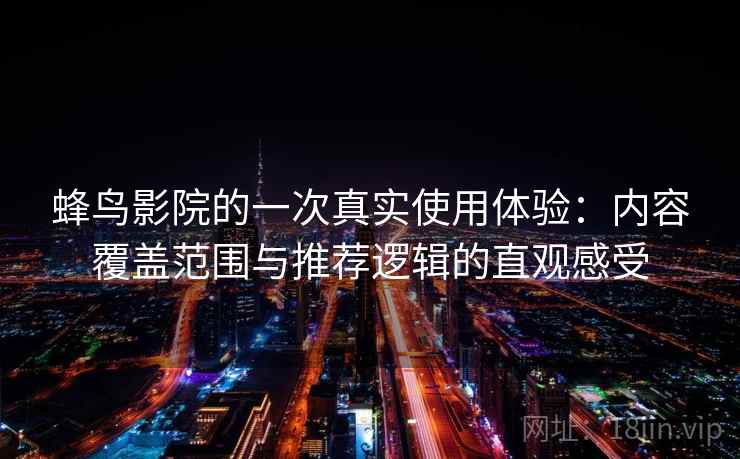 蜂鸟影院的一次真实使用体验:内容覆盖范围与推荐逻辑的直观感受 蜂鸟影院的一次真实使用体验:内容覆盖范围与推荐逻辑的直观感受